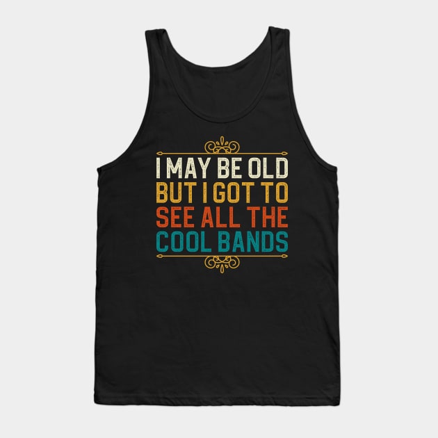 I May Be Old But I Got To See All The Cool Bands Tank Top by DragonTees